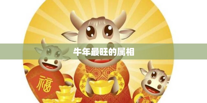 牛年最旺的属相 牛年最旺的属相