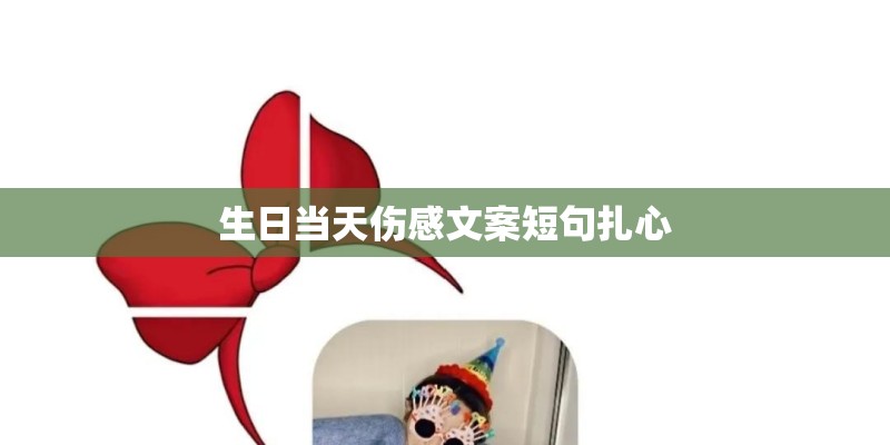 生日当天伤感文案短句扎心 生日当天伤感文案短句扎心