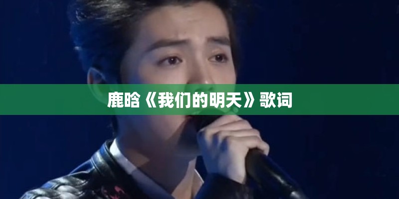 鹿晗《我们的明天》歌词