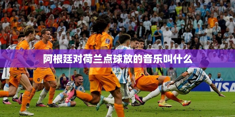 阿根廷对荷兰点球放的音乐叫什么