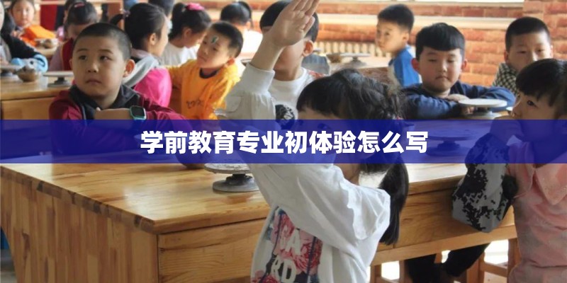 学前教育专业初体验怎么写