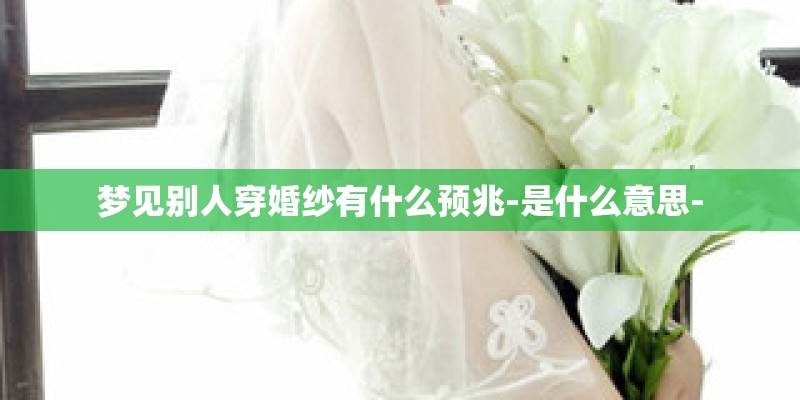 梦见别人穿婚纱有什么预兆-是什么意思-