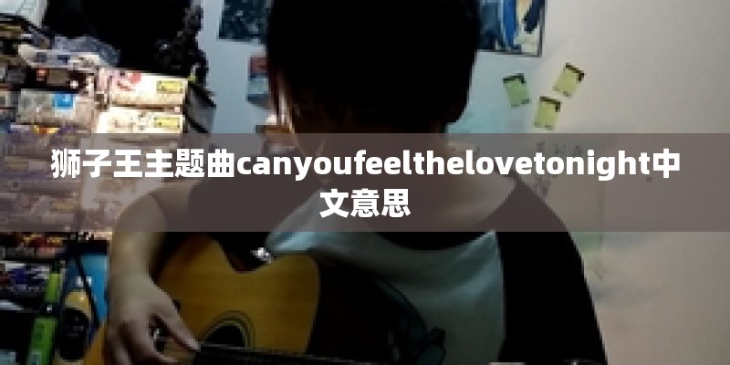 狮子王主题曲canyoufeelthelovetonight中文意思