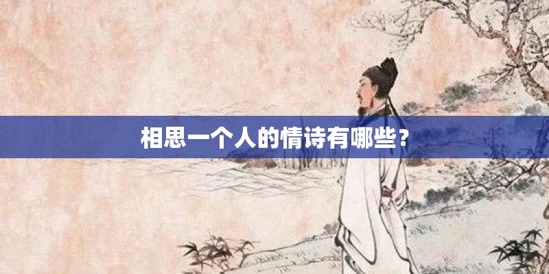相思一个人的情诗有哪些? 相思一个人的情诗有哪些?