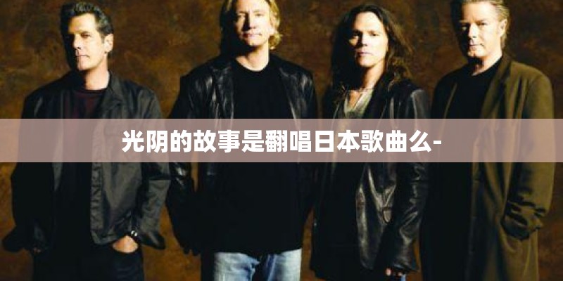 光阴的故事是翻唱日本歌曲么-