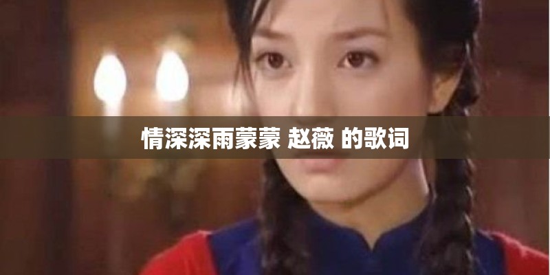 情深深雨蒙蒙 赵薇 的歌词 情深深雨蒙蒙 赵薇 的歌词