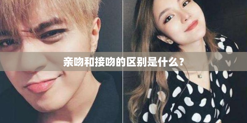 亲吻和接吻的区别是什么？