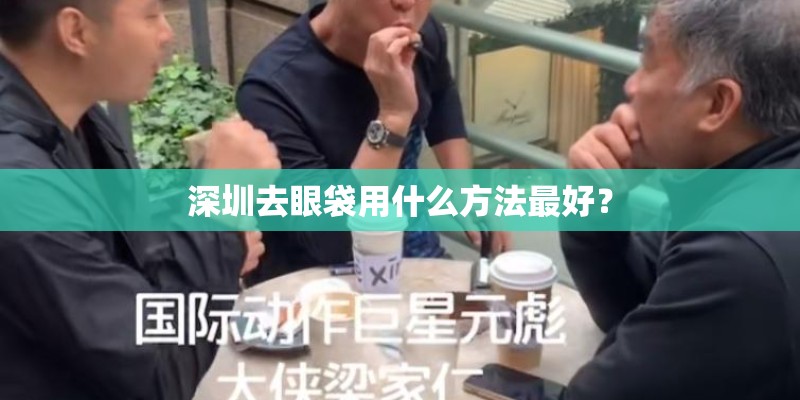 深圳去眼袋用什么方法最好？