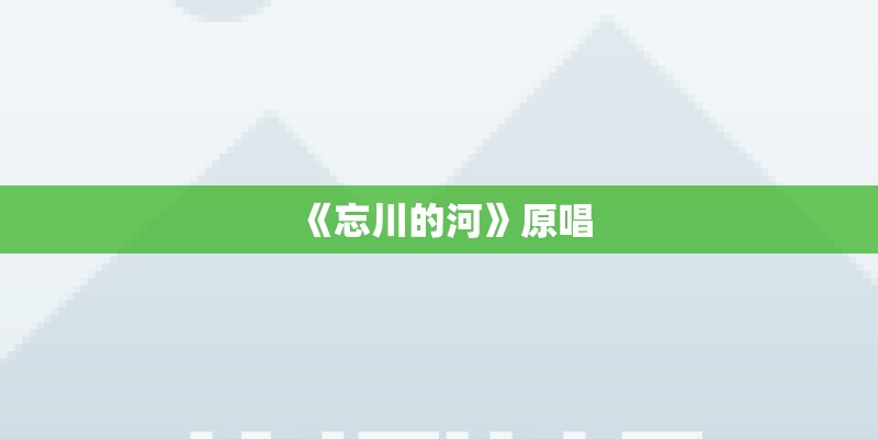 《忘川的河》原唱 《忘川的河》原唱