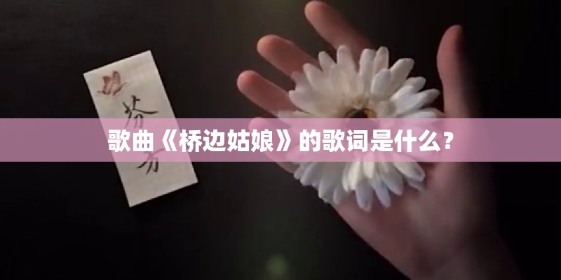 歌曲《桥边姑娘》的歌词是什么？