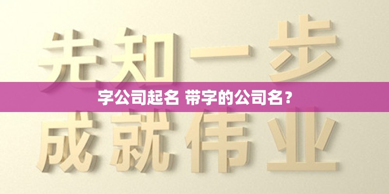 字公司起名 带字的公司名？