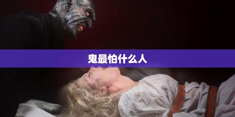 鬼最怕什么人