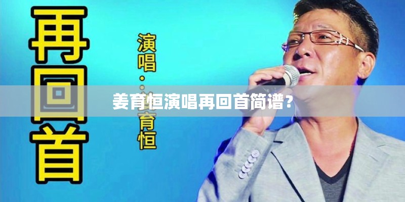 姜育恒演唱再回首简谱? 姜育恒演唱再回首简谱?