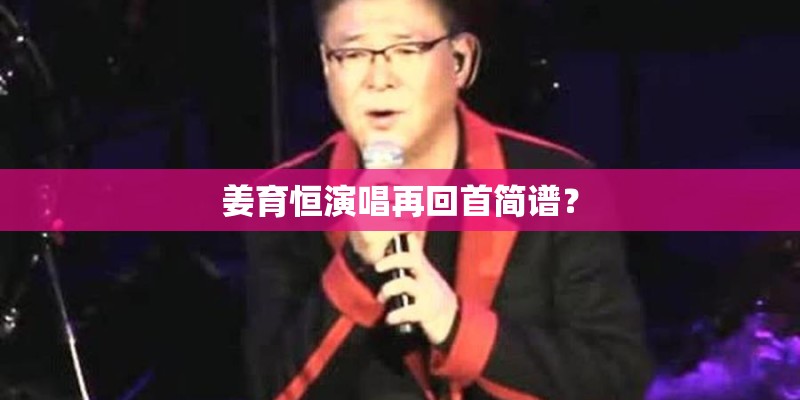 姜育恒演唱再回首简谱? 姜育恒演唱再回首简谱?
