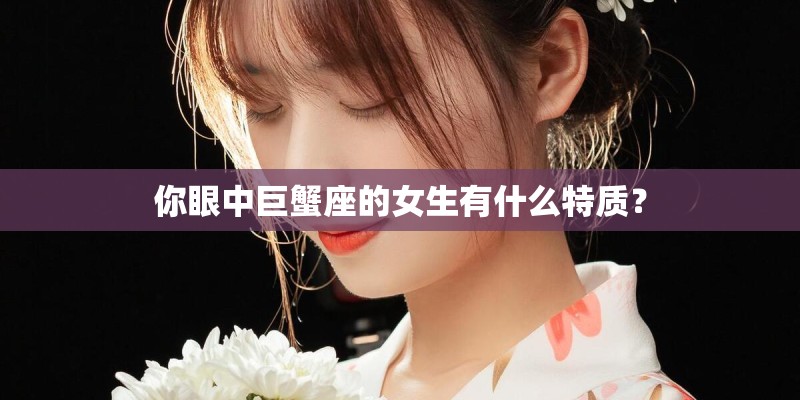 你眼中巨蟹座的女生有什么特质？