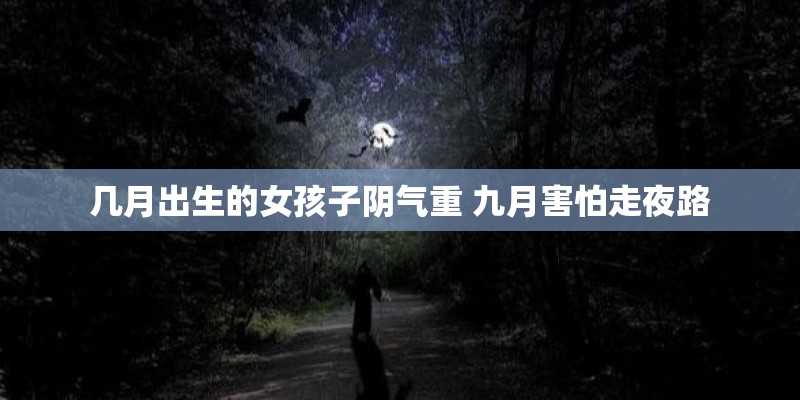 几月出生的女孩子阴气重 九月害怕走夜路