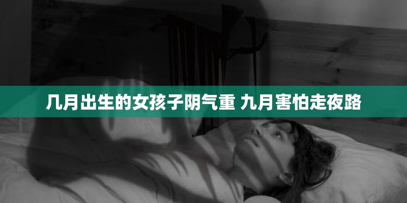 几月出生的女孩子阴气重 九月害怕走夜路