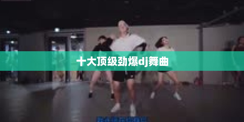 十大顶级劲爆dj舞曲