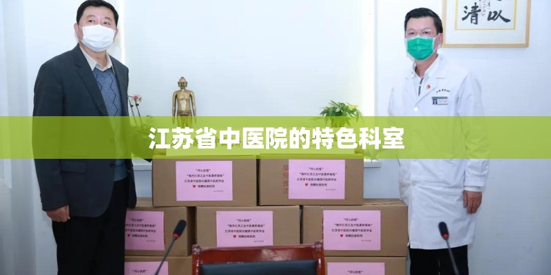 江苏省中医院的特色科室 江苏省中医院的特色科室